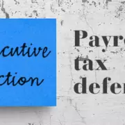 What does the executive action deferring payroll taxes mean for employers and employees? | payroll accounting | WCS | Baltimore, Maryland