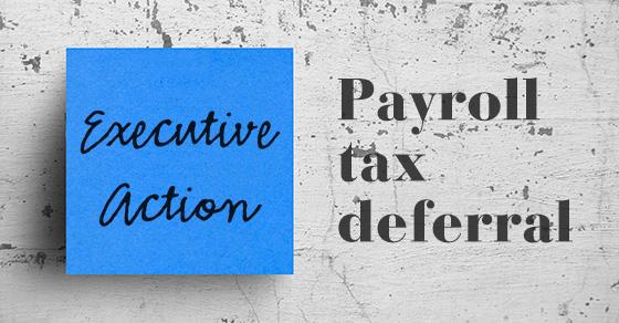 What does the executive action deferring payroll taxes mean for employers and employees? | payroll accounting | WCS | Baltimore, Maryland